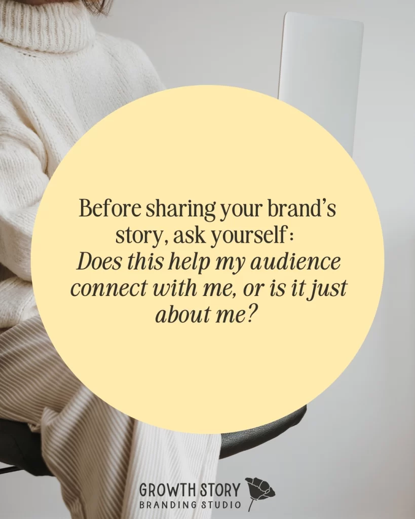 Before sharing your brand’s story, ask yourself_ Does this help my audience connect with me, or is it just about me
